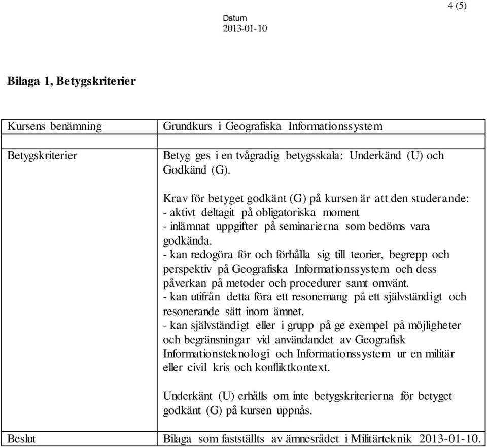 - kan redogöra för och förhålla sig till teorier, begrepp och perspektiv på Geografiska Informationssystem och dess påverkan på metoder och procedurer samt omvänt.