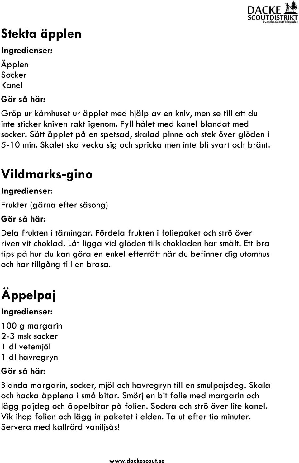 Vildmarks-gino Frukter (gärna efter säsong) Dela frukten i tärningar. Fördela frukten i foliepaket och strö över riven vit choklad. Låt ligga vid glöden tills chokladen har smält.