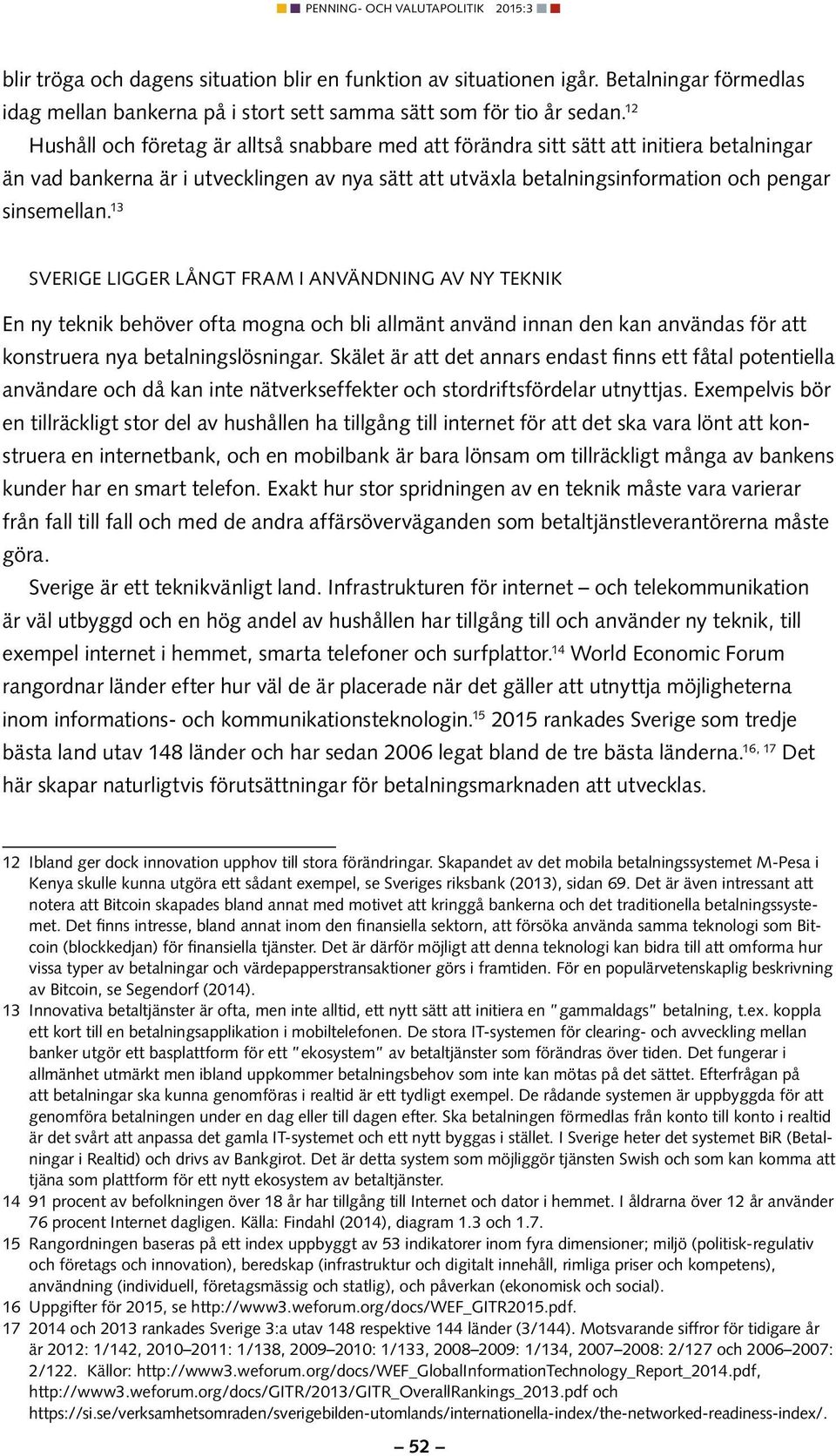 13 Sverige ligger långt fram i användning av ny teknik En ny teknik behöver ofta mogna och bli allmänt använd innan den kan användas för att konstruera nya betalningslösningar.