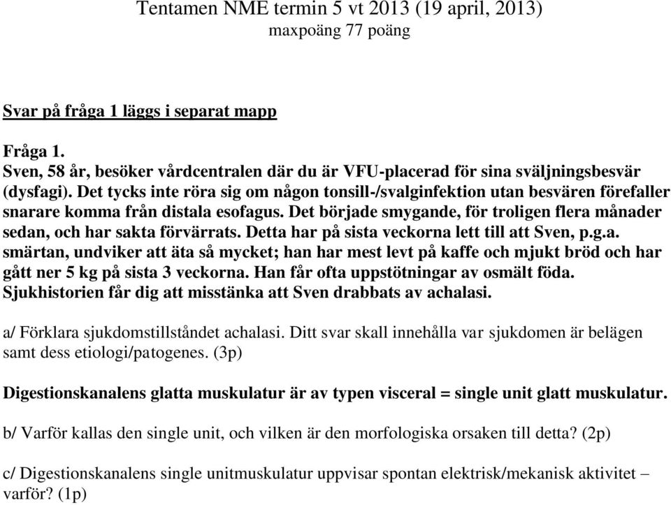 Det tycks inte röra sig om någon tonsill-/svalginfektion utan besvären förefaller snarare komma från distala esofagus. Det började smygande, för troligen flera månader sedan, och har sakta förvärrats.