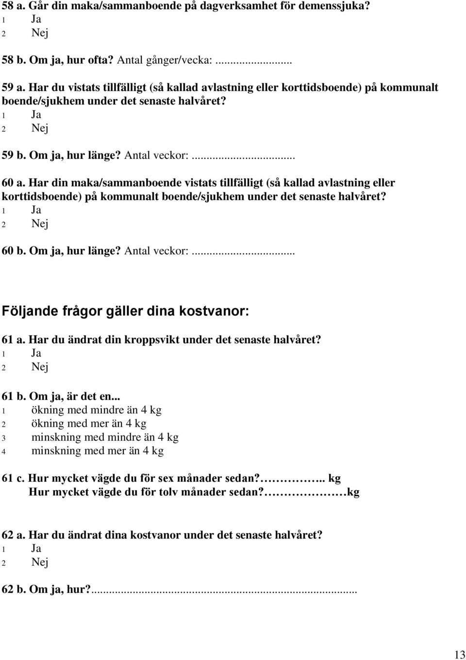 Har din maka/sammanboende vistats tillfälligt (så kallad avlastning eller korttidsboende) på kommunalt boende/sjukhem under det senaste halvåret? 60 b. Om ja, hur länge? Antal veckor:.