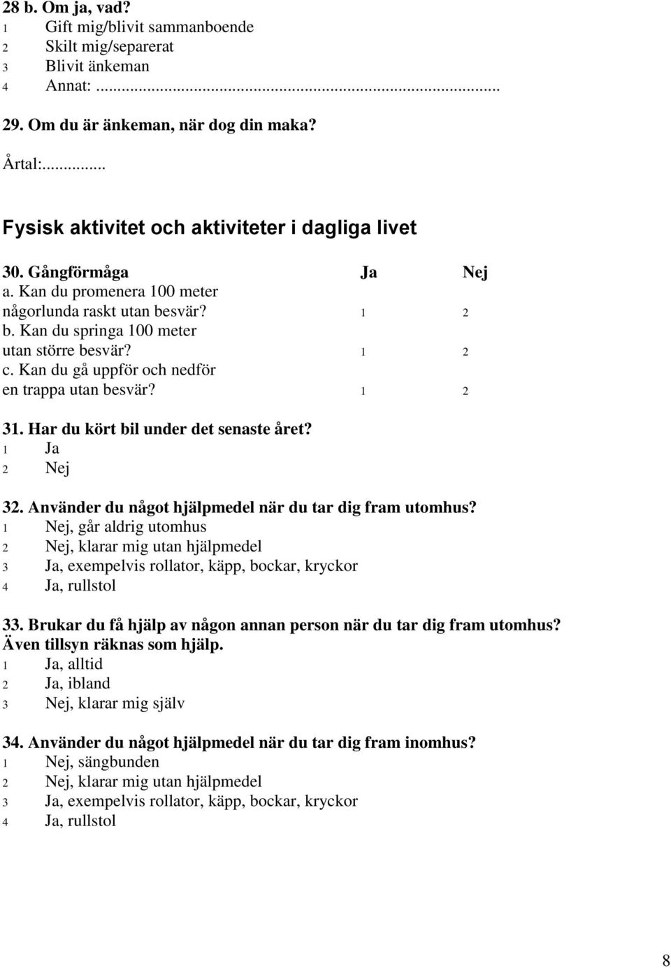 Har du kört bil under det senaste året? 32. Använder du något hjälpmedel när du tar dig fram utomhus?