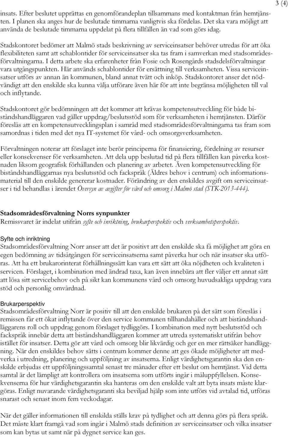 3 (4) Stadskontoret bedömer att Malmö stads beskrivning av serviceinsatser behöver utredas för att öka flexibiliteten samt att schablontider för serviceinsatser ska tas fram i samverkan med