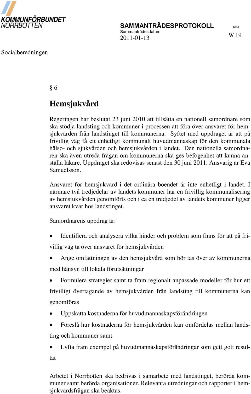 Den nationella samordnaren ska även utreda frågan om kommunerna ska ges befogenhet att kunna anställa läkare. Uppdraget ska redovisas senast den 30 juni 2011. Ansvarig är Eva Samuelsson.