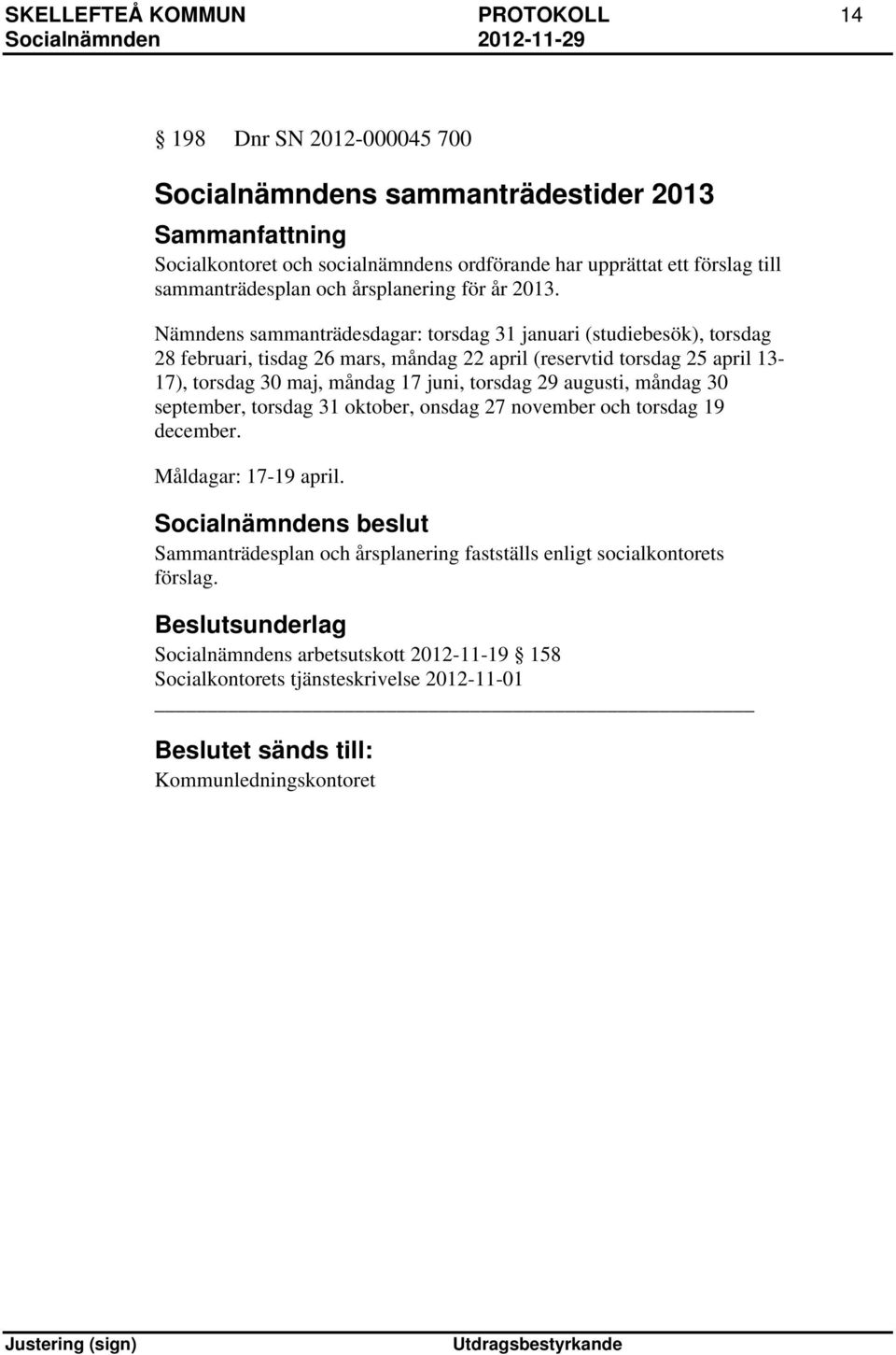 Nämndens sammanträdesdagar: torsdag 31 januari (studiebesök), torsdag 28 februari, tisdag 26 mars, måndag 22 april (reservtid torsdag 25 april 13-17), torsdag 30 maj, måndag 17 juni, torsdag