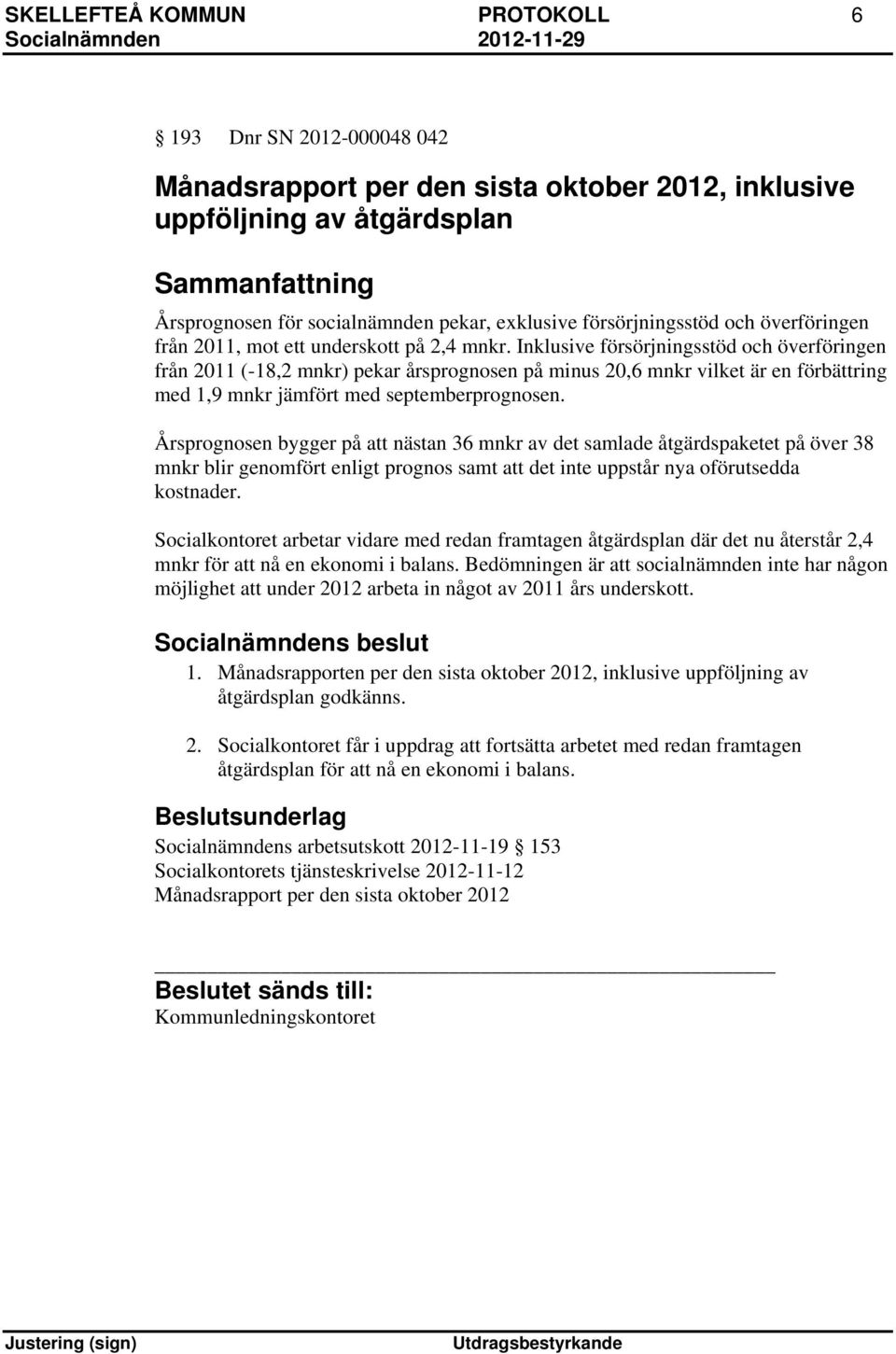 Inklusive försörjningsstöd och överföringen från 2011 (-18,2 mnkr) pekar årsprognosen på minus 20,6 mnkr vilket är en förbättring med 1,9 mnkr jämfört med septemberprognosen.