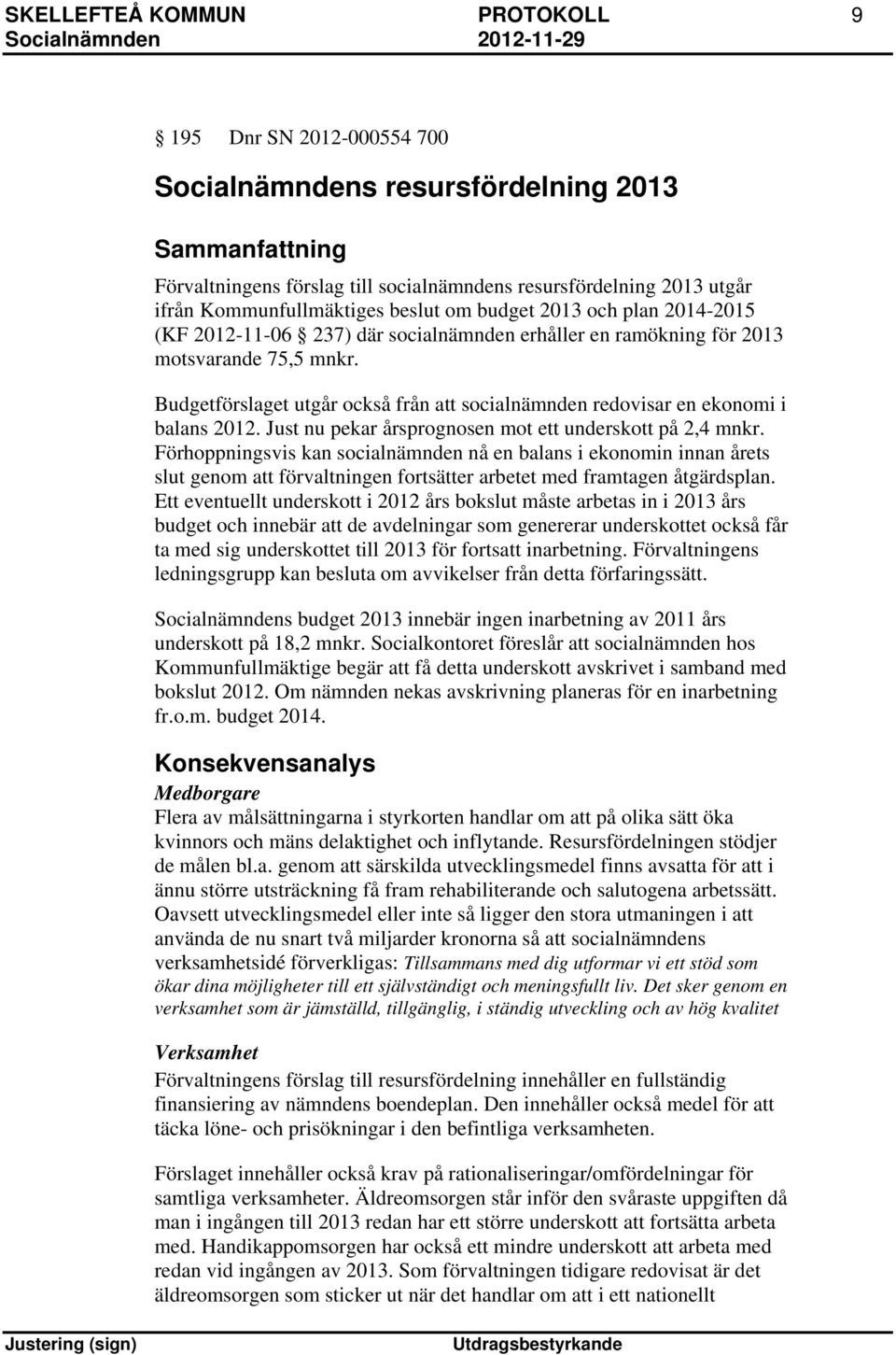 Budgetförslaget utgår också från att socialnämnden redovisar en ekonomi i balans 2012. Just nu pekar årsprognosen mot ett underskott på 2,4 mnkr.