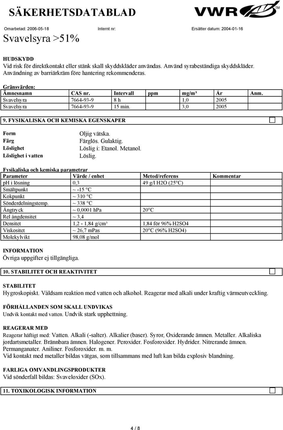Gulaktig. Löslig i: Etanol. Metanol. Löslig. Fysikaliska och kemiska parametrar Parameter Värde / enhet Metod/referens Kommentar ph i lösning 0,3 49 g/l H2O (25 C) Smältpunkt ~ -15 C Kokpunkt ~ 310 C Sönderdelningstemp.