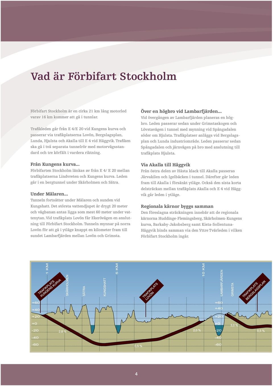 Trafiken ska gå i två separata tunnelrör med motorvägsstandard och tre körfält i vardera riktning. Över en högbro vid Lambarfjärden... Vid övergången av Lambarfjärden planeras en högbro.