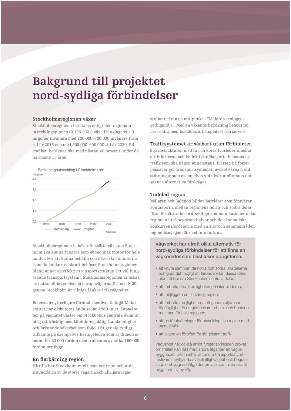 miljoner 2,5 Befolkningsutveckling i Stockholms län strålar ut från en mittpunkt Mälardrottningens getingmidja. Med en växande befolkning behövs nu fler centra med bostäder, arbetsplatser och service.