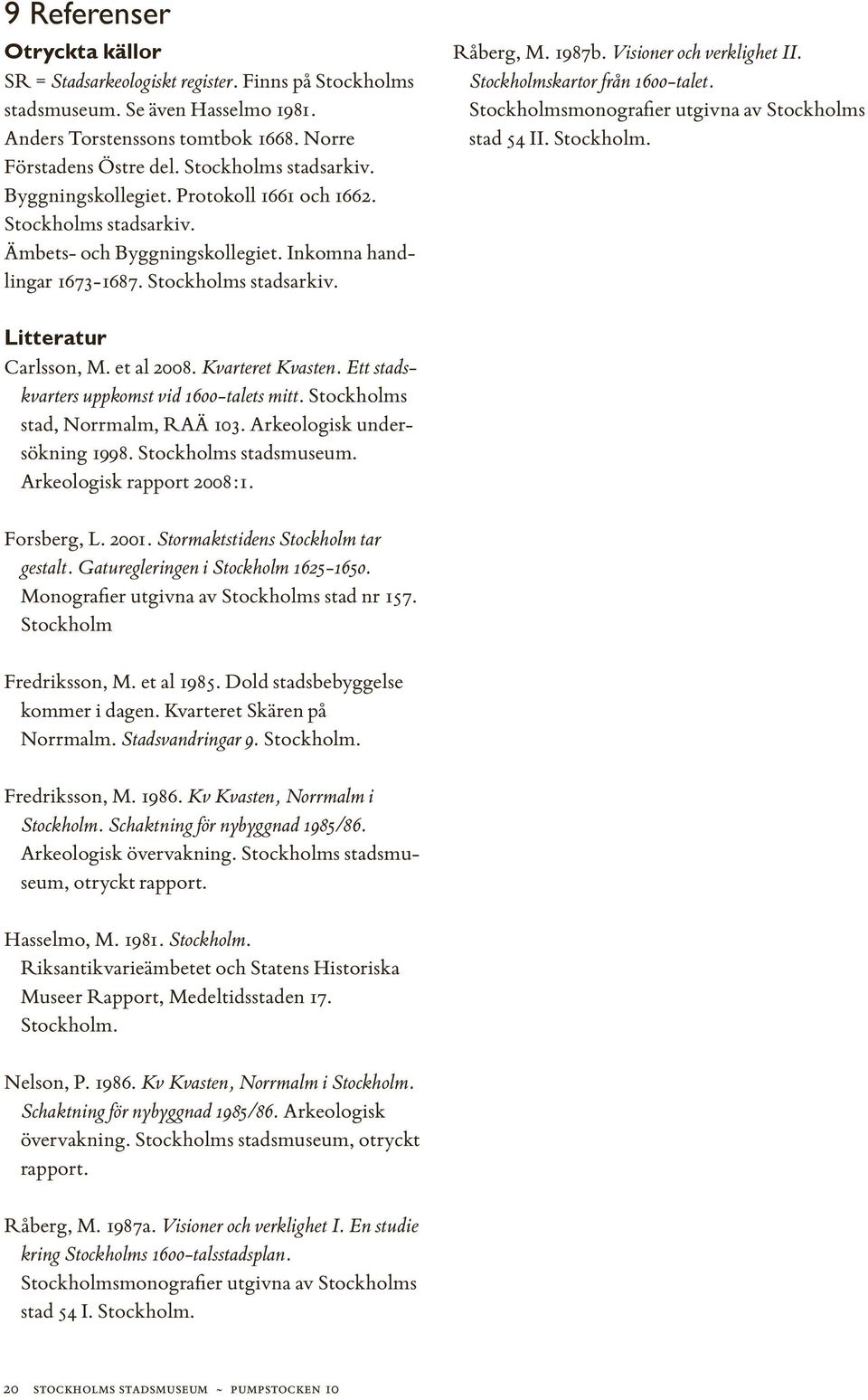 Visioner och verklighet II. Stockholmskartor från 1600-talet. Stockholmsmonografier utgivna av Stockholms stad 54 II. Stockholm. Litteratur Carlsson, M. et al 2008. Kvarteret Kvasten.
