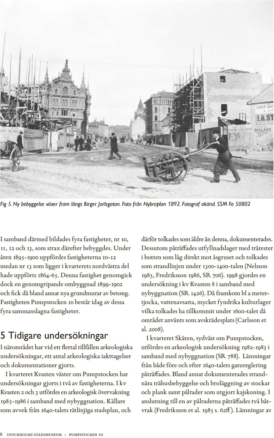 Under åren 1895-1900 uppfördes fastigheterna 10-12 medan nr 13 som ligger i kvarterets nordvästra del hade uppförts 1864-65.