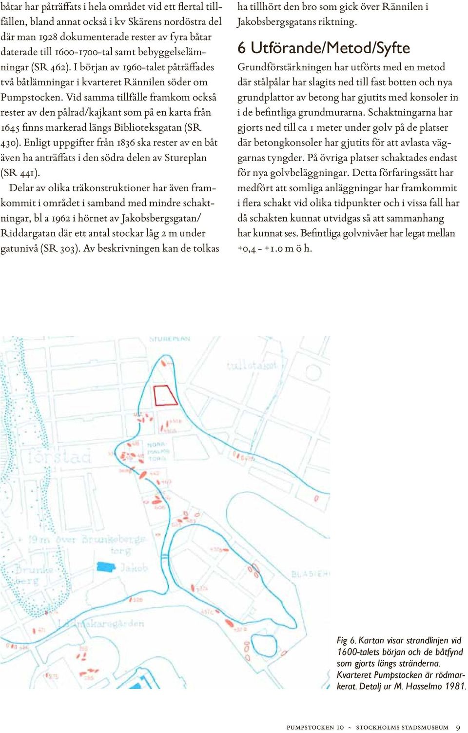 Vid samma tillfälle framkom också rester av den pålrad/kajkant som på en karta från 1645 finns markerad längs Biblioteksgatan (SR 430).