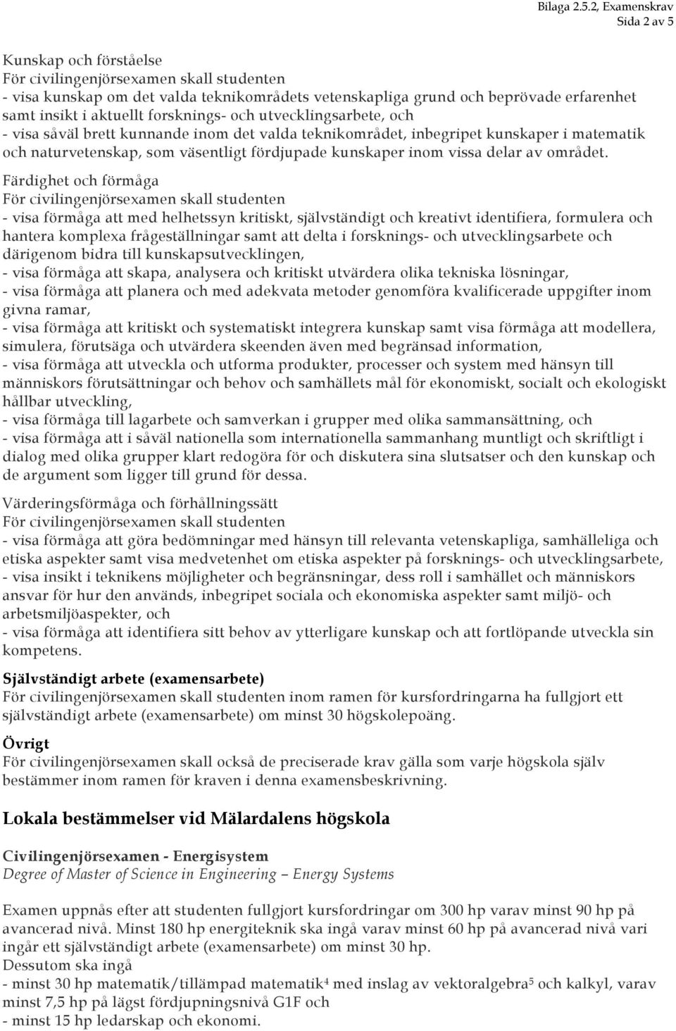 Färdighet och förmåga - visa förmåga att med helhetssyn kritiskt, självständigt och kreativt identifiera, formulera och hantera komplexa frågeställningar samt att delta i forsknings- och