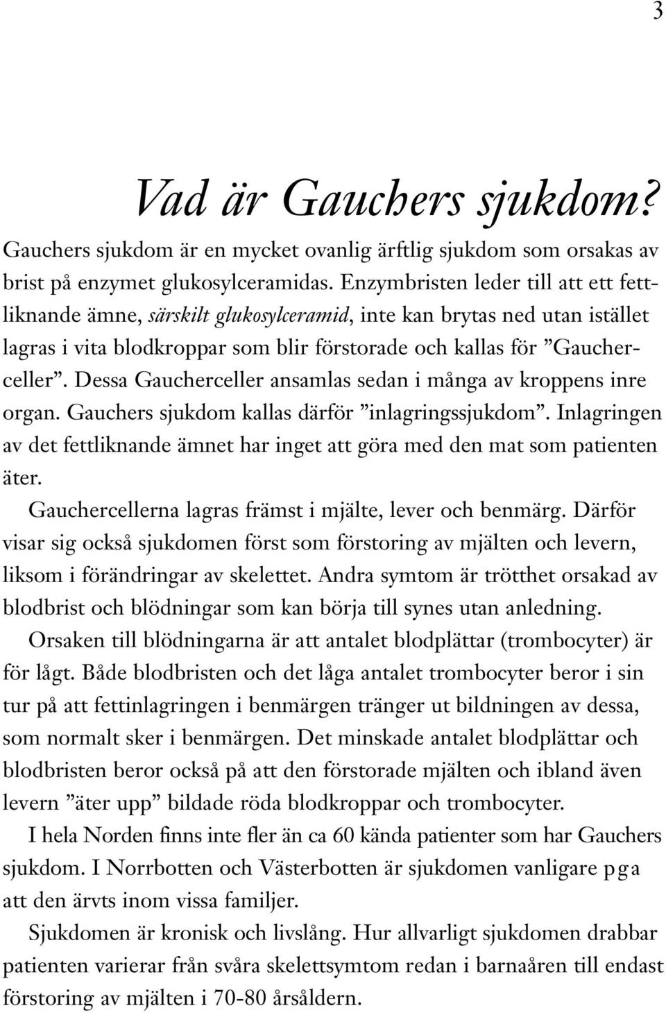 Dessa Gaucherceller ansamlas sedan i många av kroppens inre organ. Gauchers sjukdom kallas därför inlagringssjukdom.