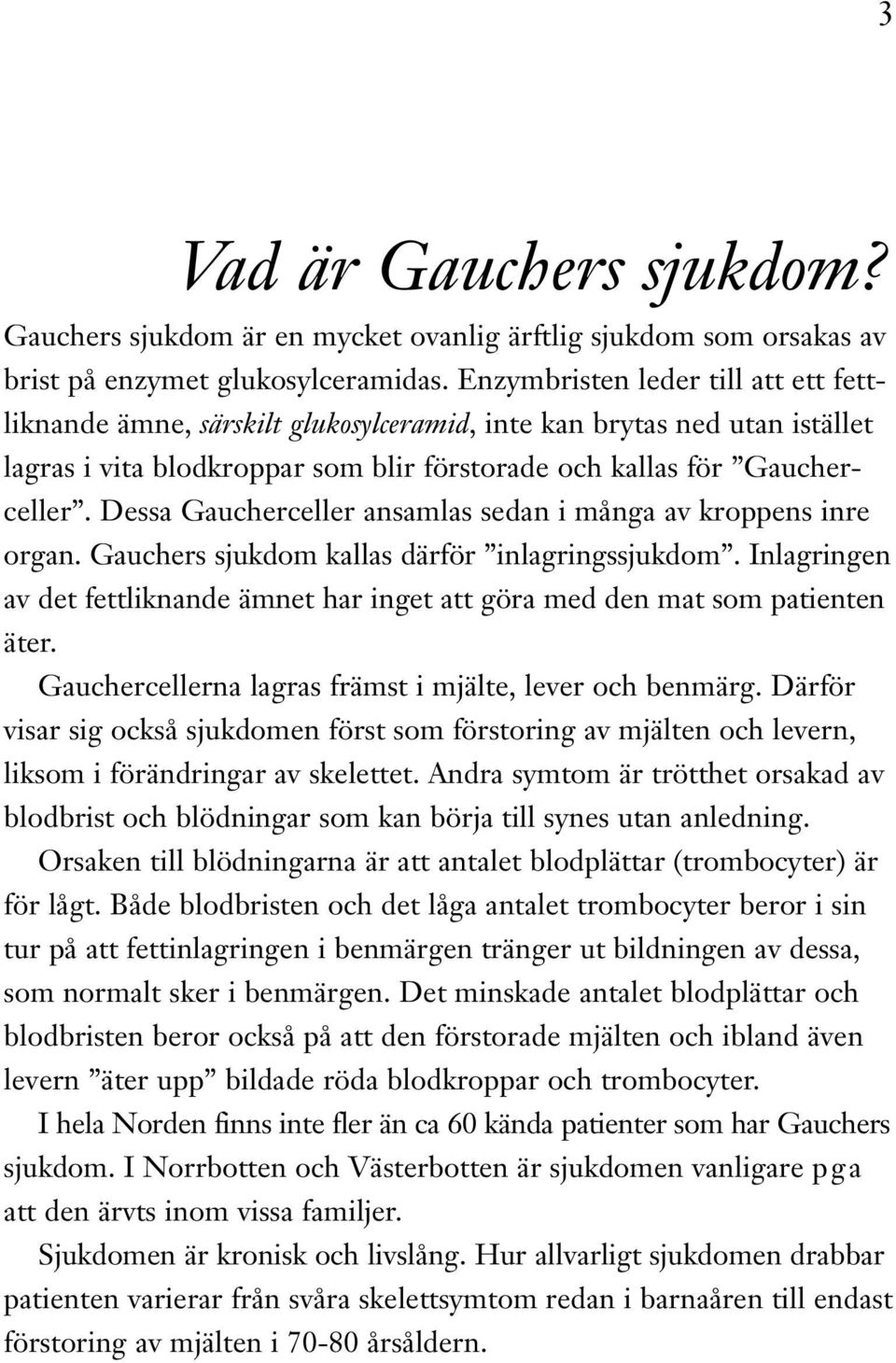 Dessa Gaucherceller ansamlas sedan i många av kroppens inre organ. Gauchers sjukdom kallas därför inlagringssjukdom.