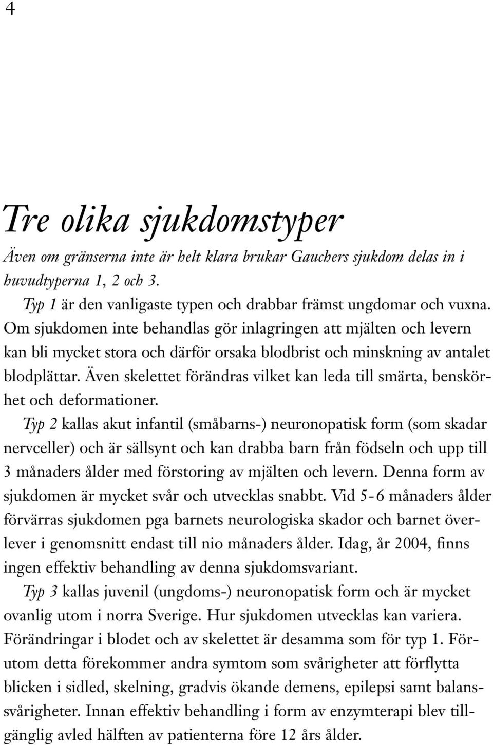 Även skelettet förändras vilket kan leda till smärta, benskörhet och deformationer.