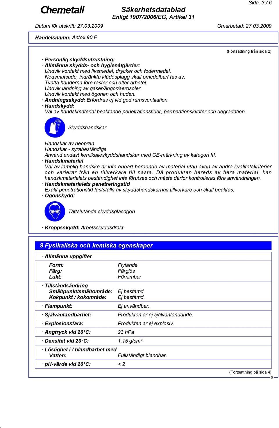 Andningsskydd: Erfordras ej vid god rumsventilation. Handskydd: Val av handskmaterial beaktande penetrationstider, permeationskvoter och degradation.