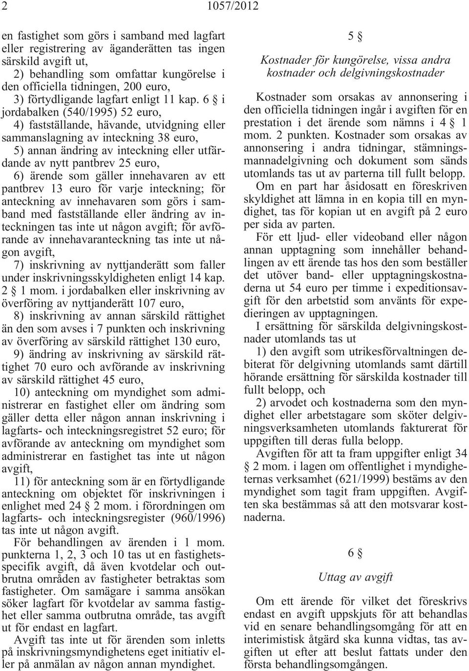 6 i jordabalken (540/1995) 52 euro, 4) fastställande, hävande, utvidgning eller sammanslagning av inteckning 38 euro, 5) annan ändring av inteckning eller utfärdande av nytt pantbrev 25 euro, 6)