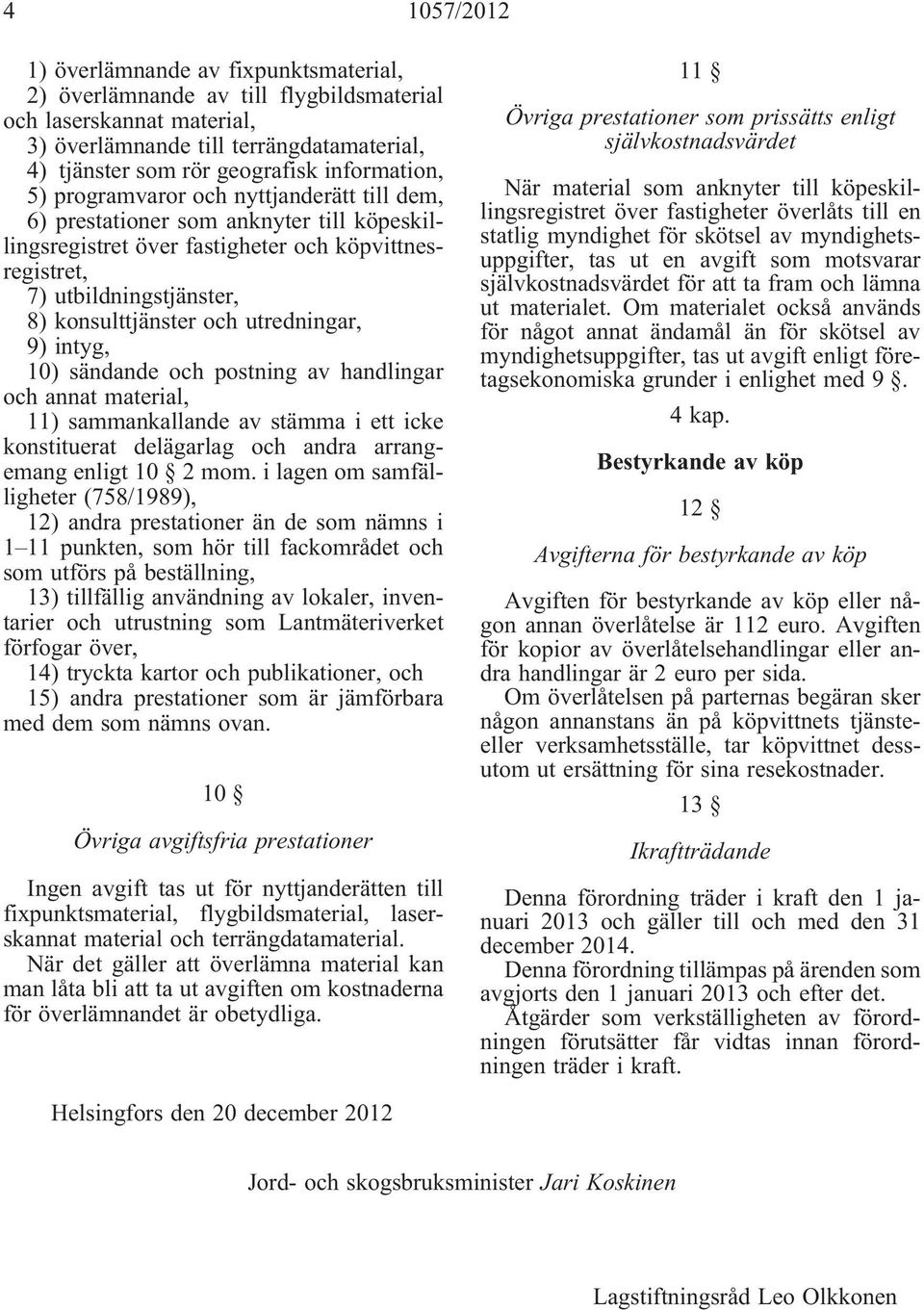 och utredningar, 9) intyg, 10) sändande och postning av handlingar och annat material, 11) sammankallande av stämma i ett icke konstituerat delägarlag och andra arrangemang enligt 10 2 mom.