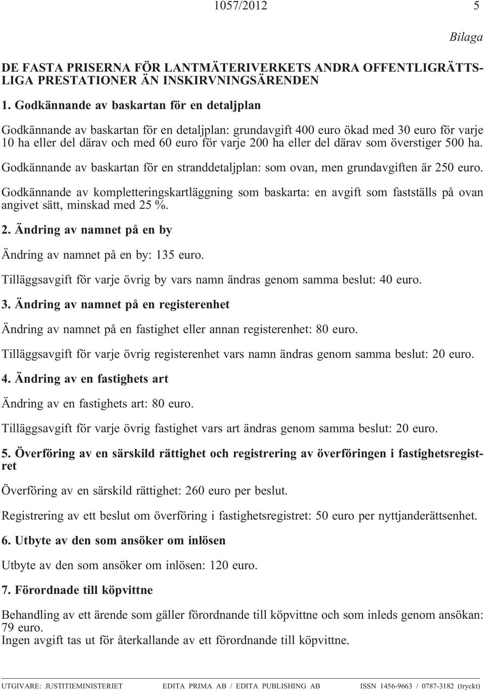 därav som överstiger 500 ha. Godkännande av baskartan för en stranddetaljplan: som ovan, men grundavgiften är 250 euro.