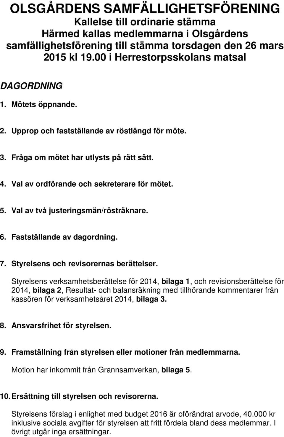 Val av ordförande och sekreterare för mötet. 5. Val av två justeringsmän/rösträknare. 6. Fastställande av dagordning. 7. Styrelsens och revisorernas berättelser.