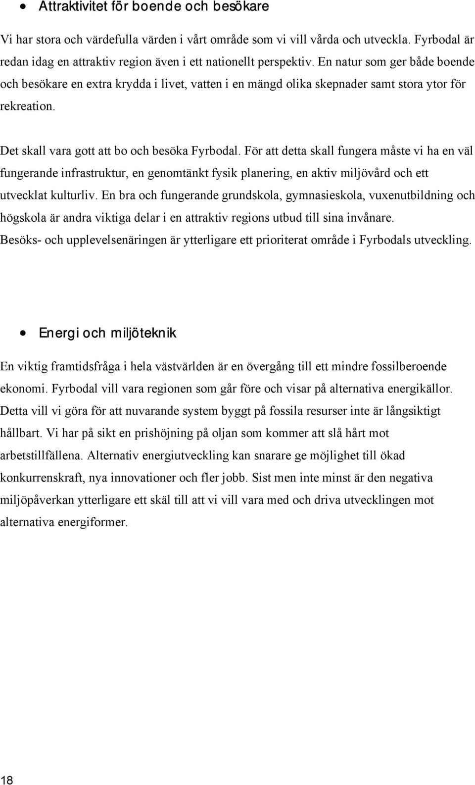 För att detta skall fungera måste vi ha en väl fungerande infrastruktur, en genomtänkt fysik planering, en aktiv miljövård och ett utvecklat kulturliv.