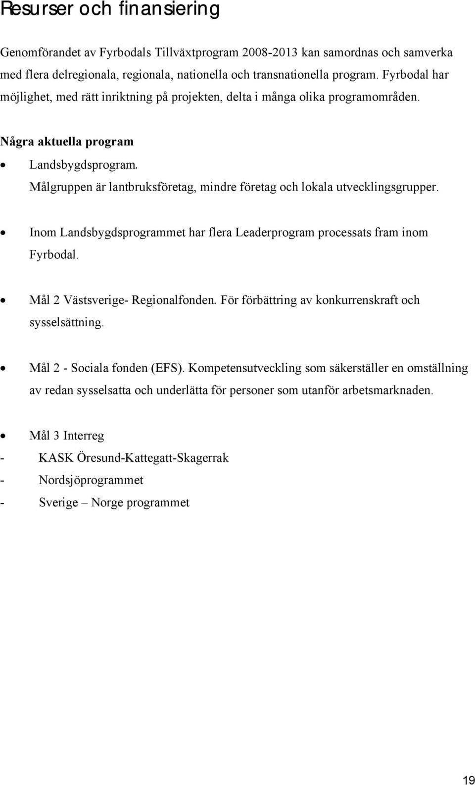 Målgruppen är lantbruksföretag, mindre företag och lokala utvecklingsgrupper. Inom Landsbygdsprogrammet har flera Leaderprogram processats fram inom Fyrbodal. Mål 2 Västsverige- Regionalfonden.