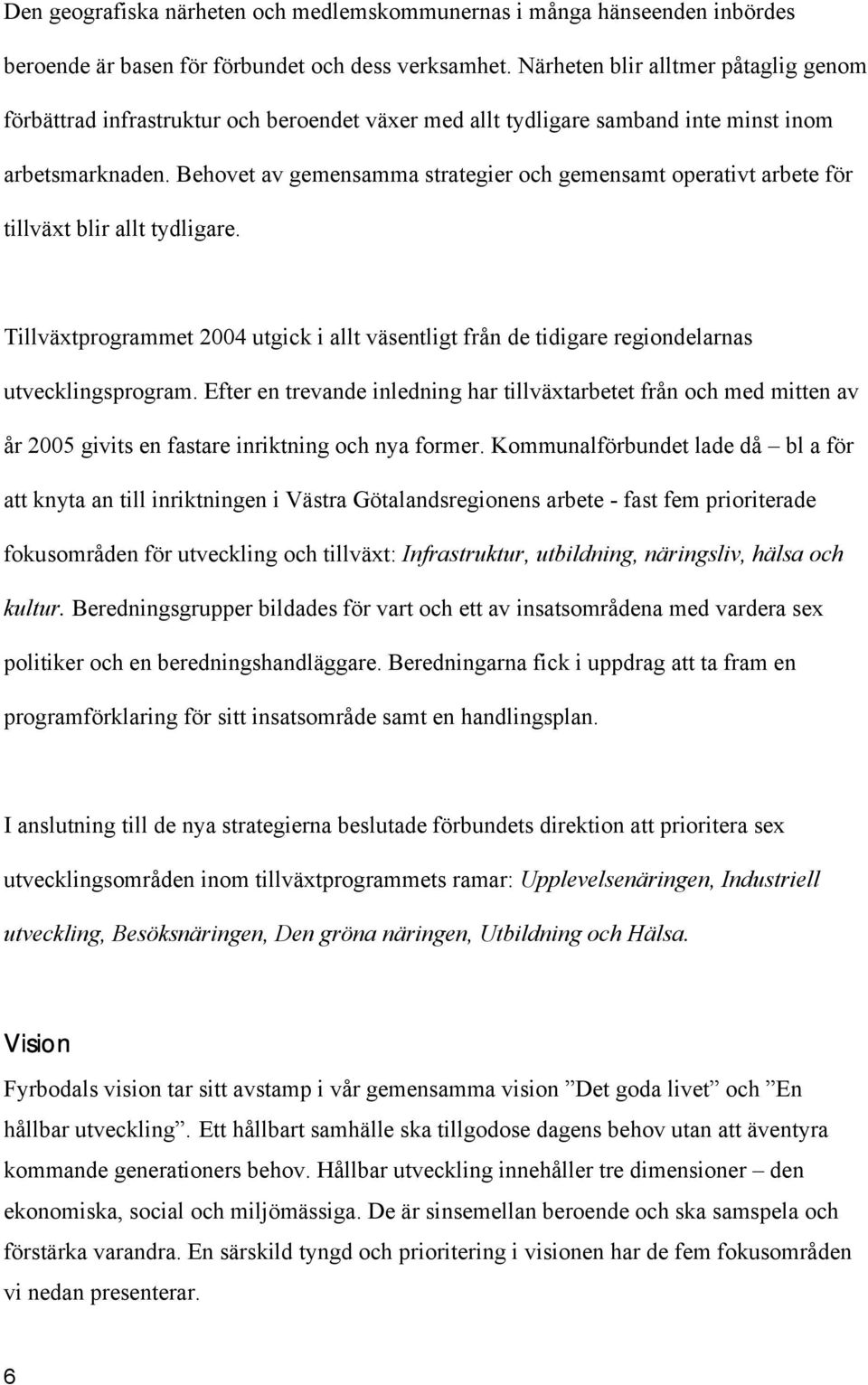 Behovet av gemensamma strategier och gemensamt operativt arbete för tillväxt blir allt tydligare. Tillväxtprogrammet 2004 utgick i allt väsentligt från de tidigare regiondelarnas utvecklingsprogram.