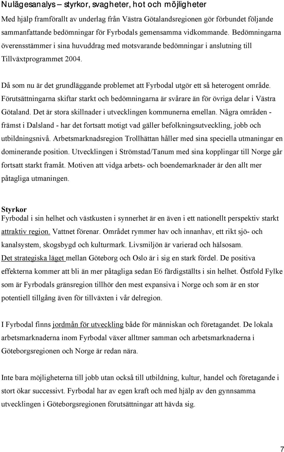 Då som nu är det grundläggande problemet att Fyrbodal utgör ett så heterogent område. Förutsättningarna skiftar starkt och bedömningarna är svårare än för övriga delar i Västra Götaland.