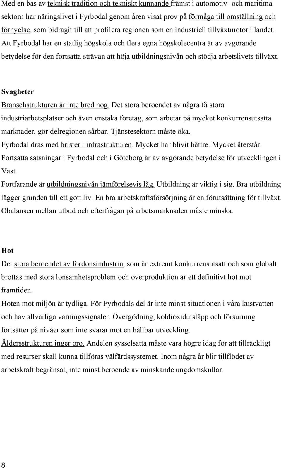 Att Fyrbodal har en statlig högskola och flera egna högskolecentra är av avgörande betydelse för den fortsatta strävan att höja utbildningsnivån och stödja arbetslivets tillväxt.