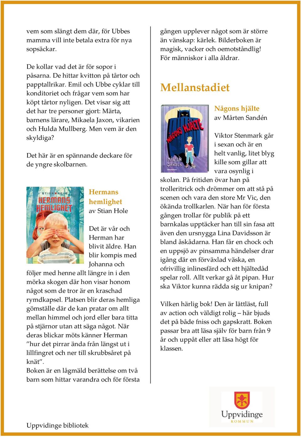 Men vem är den skyldiga? Det här är en spännande deckare för de yngre skolbarnen. Hermans hemlighet av Stian Hole Det är vår och Herman har blivit äldre.