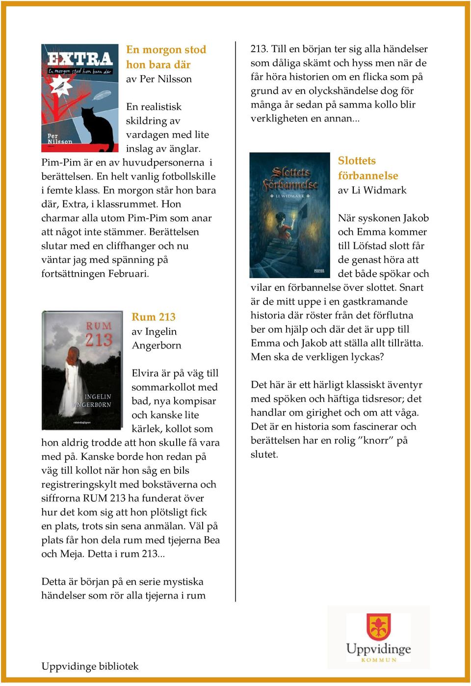 Berättelsen slutar med en cliffhanger och nu väntar jag med spänning på fortsättningen Februari.