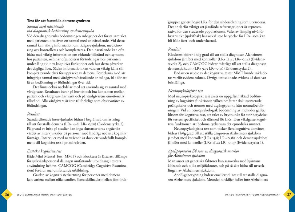 Den närstående kan ofta bidra med viktig information om rådande tillstånd och symtom hos patienten, och har ofta noterat förändringar hos patienten under lång tid t ex kognitiva funktioner och hur