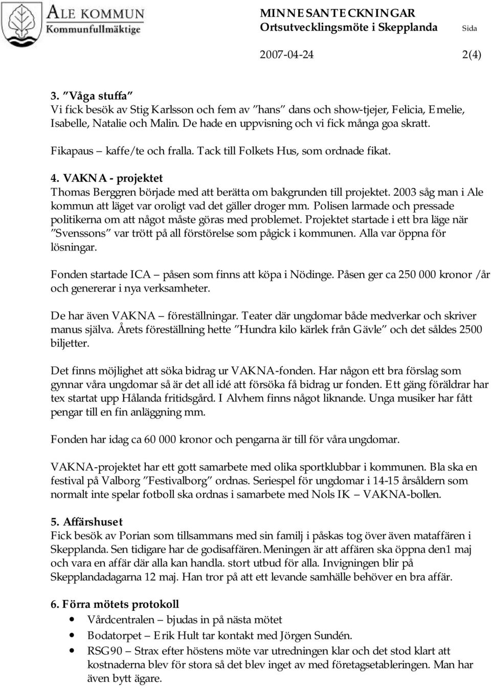 2003 såg man i Ale kommun att läget var oroligt vad det gäller droger mm. Polisen larmade och pressade politikerna om att något måste göras med problemet.