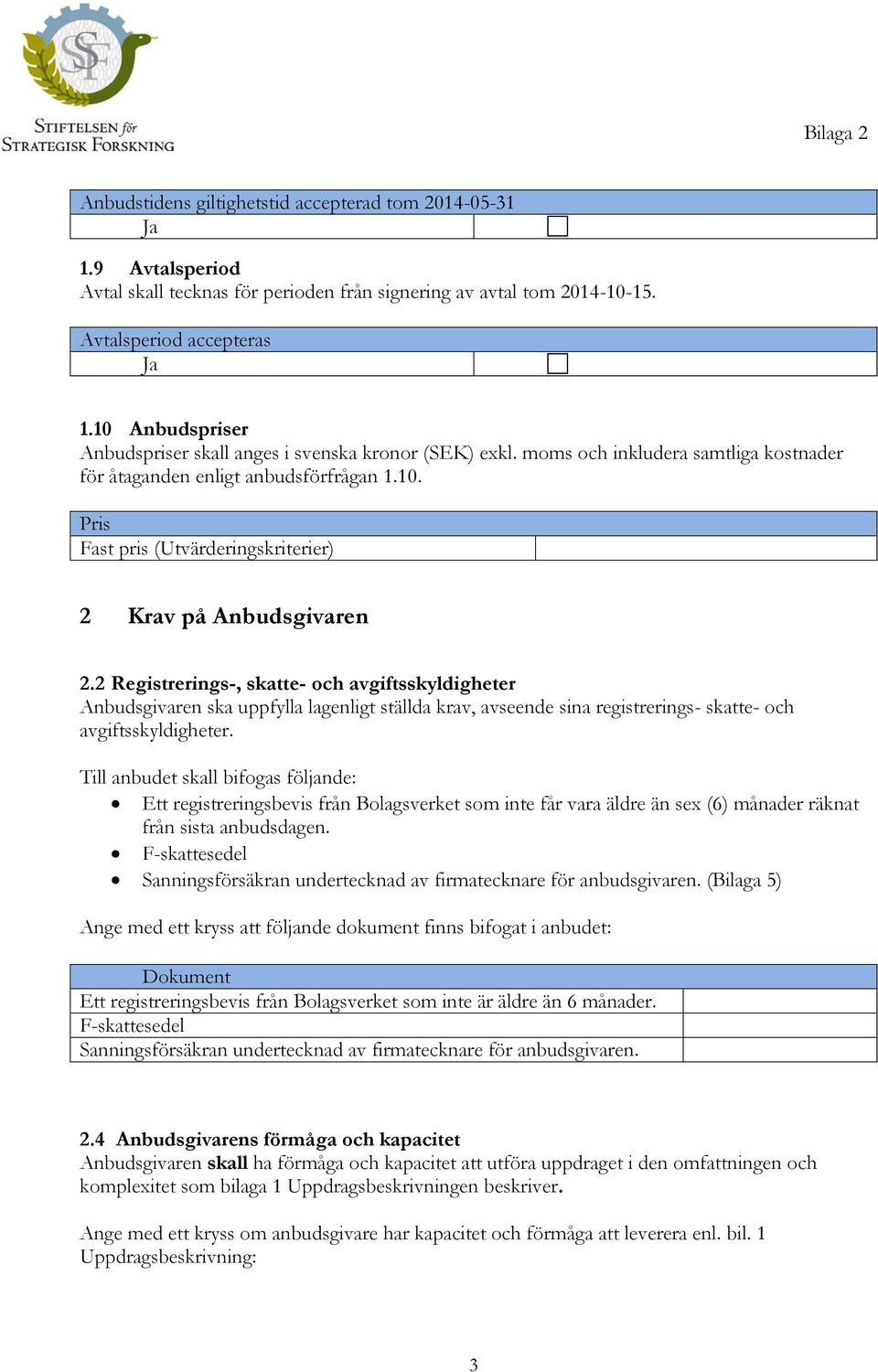 2 Registrerings-, skatte- och avgiftsskyldigheter Anbudsgivaren ska uppfylla lagenligt ställda krav, avseende sina registrerings- skatte- och avgiftsskyldigheter.