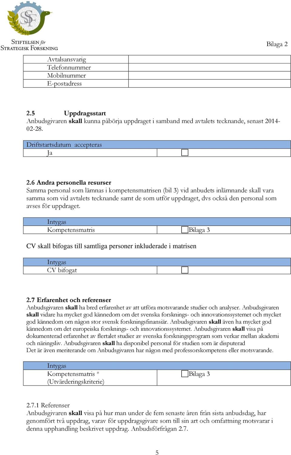 personal som avses för uppdraget. Intygas Kompetensmatris Bilaga 3 CV skall bifogas till samtliga personer inkluderade i matrisen Intygas CV bifogat 2.