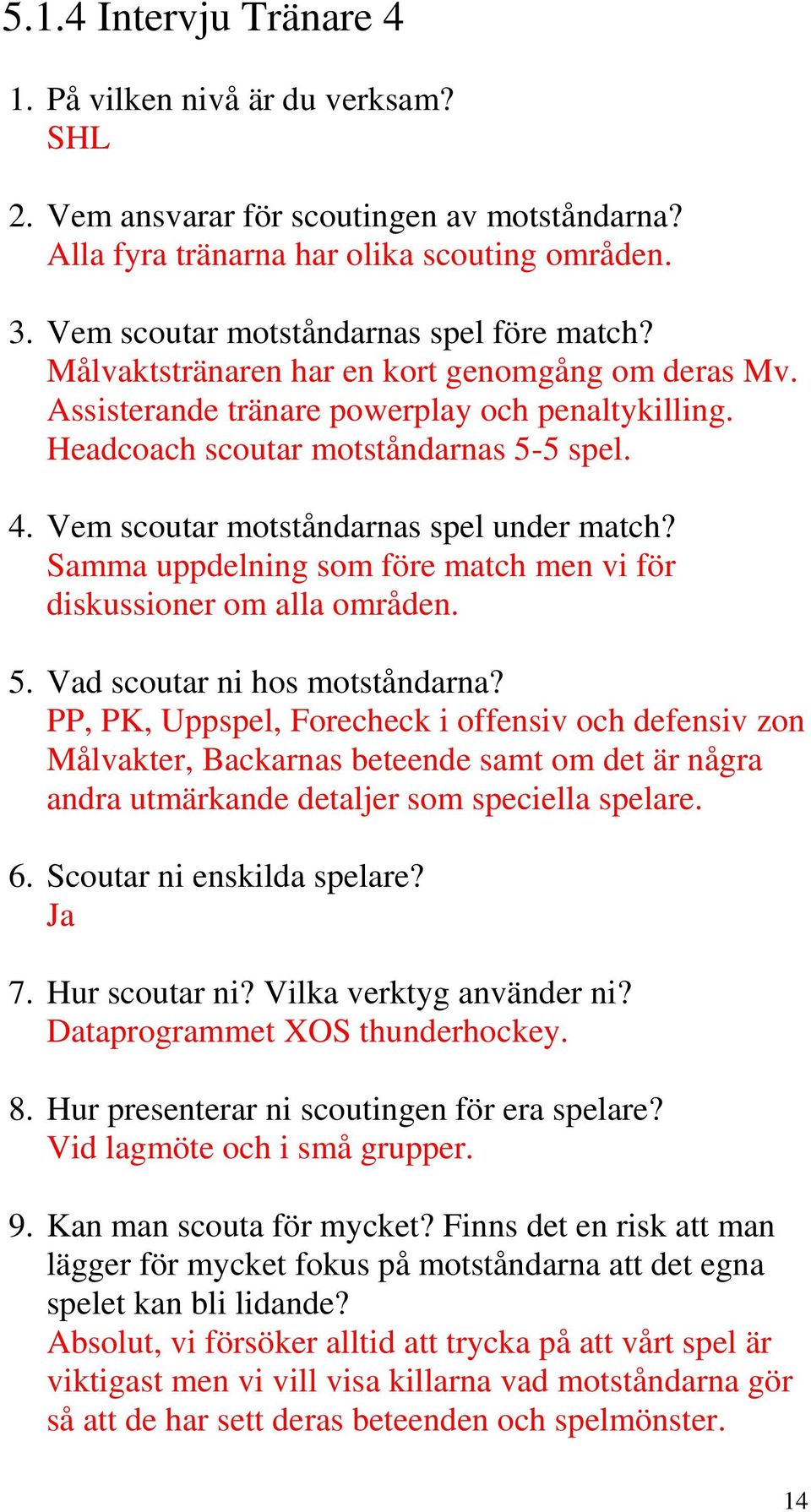 Vem scoutar motståndarnas spel under match? Samma uppdelning som före match men vi för diskussioner om alla områden. 5. Vad scoutar ni hos motståndarna?