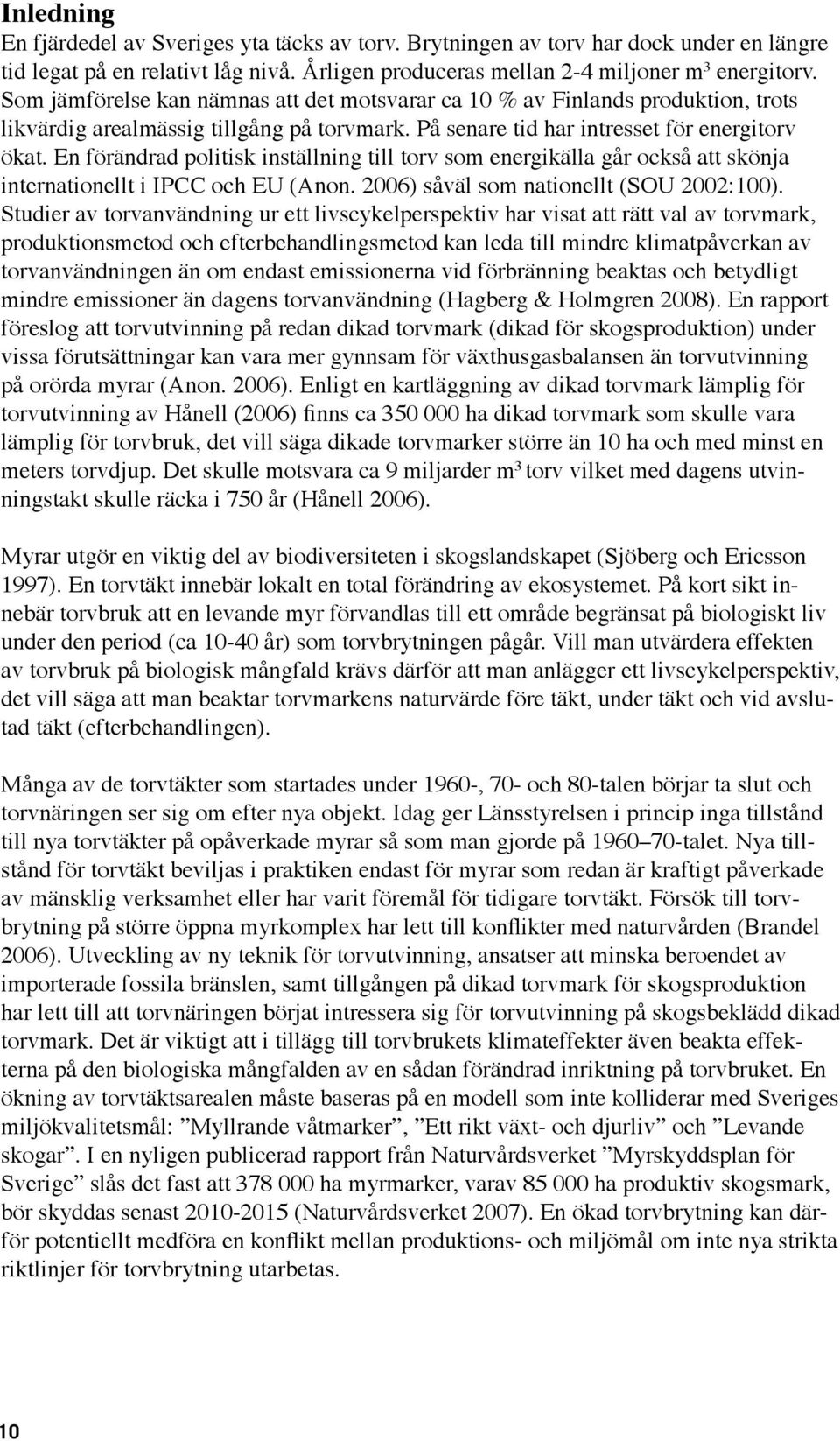En förändrad politisk inställning till torv som energikälla går också att skönja internationellt i IPCC och EU (Anon. 2006) såväl som nationellt (SOU 2002:100).