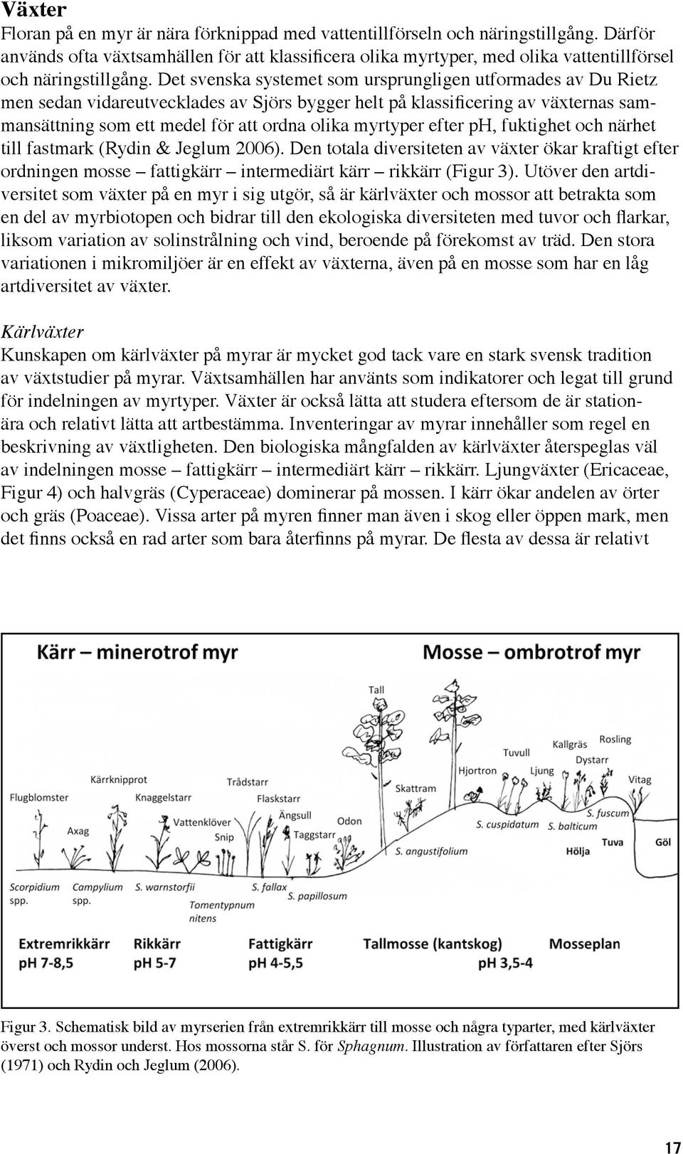 Det svenska systemet som ursprungligen utformades av Du Rietz men sedan vidareutvecklades av Sjörs bygger helt på klassificering av växternas sammansättning som ett medel för att ordna olika myrtyper