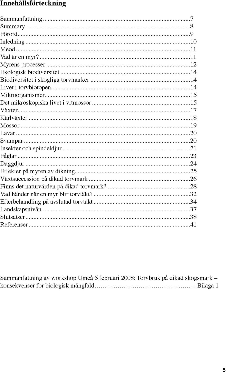 ..23 Däggdjur...24 Effekter på myren av dikning...25 Växtsuccession på dikad torvmark...26 Finns det naturvärden på dikad torvmark?...28 Vad händer när en myr blir torvtäkt?