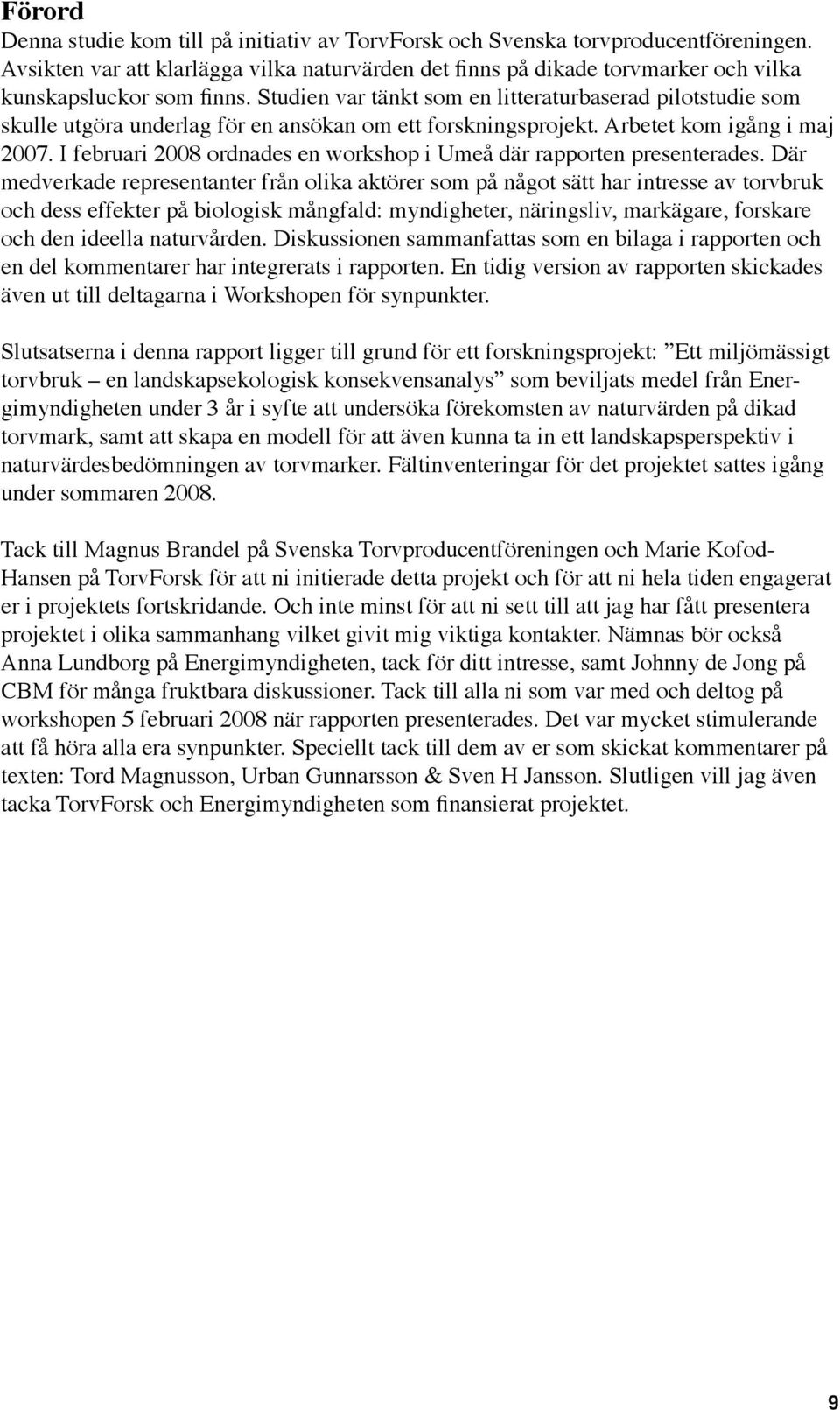 Studien var tänkt som en litteraturbaserad pilotstudie som skulle utgöra underlag för en ansökan om ett forskningsprojekt. Arbetet kom igång i maj 2007.