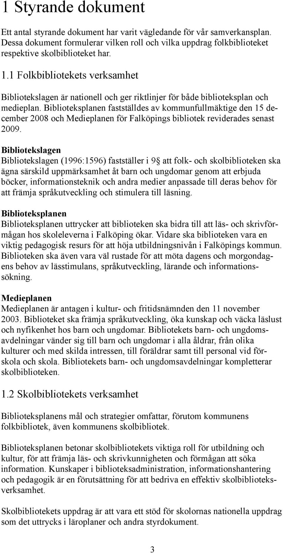 Biblioteksplanen fastställdes av kommunfullmäktige den 15 december 2008 och Medieplanen för Falköpings bibliotek reviderades senast 2009.