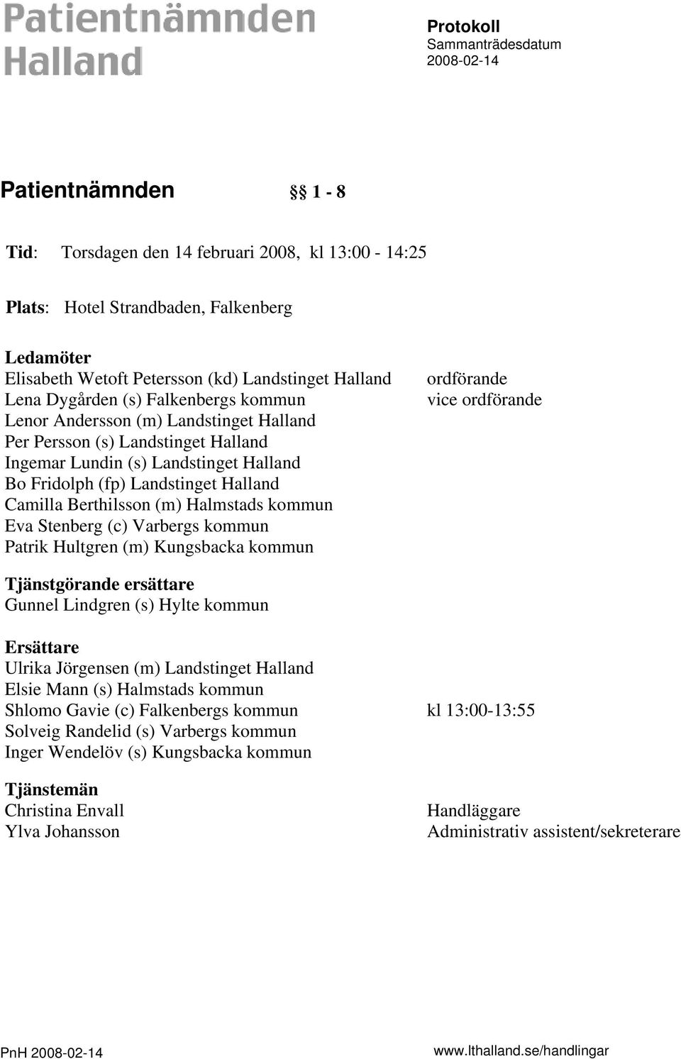 Landstinget Halland Camilla Berthilsson (m) Halmstads kommun Eva Stenberg (c) Varbergs kommun Patrik Hultgren (m) Kungsbacka kommun ordförande vice ordförande Tjänstgörande ersättare Gunnel Lindgren