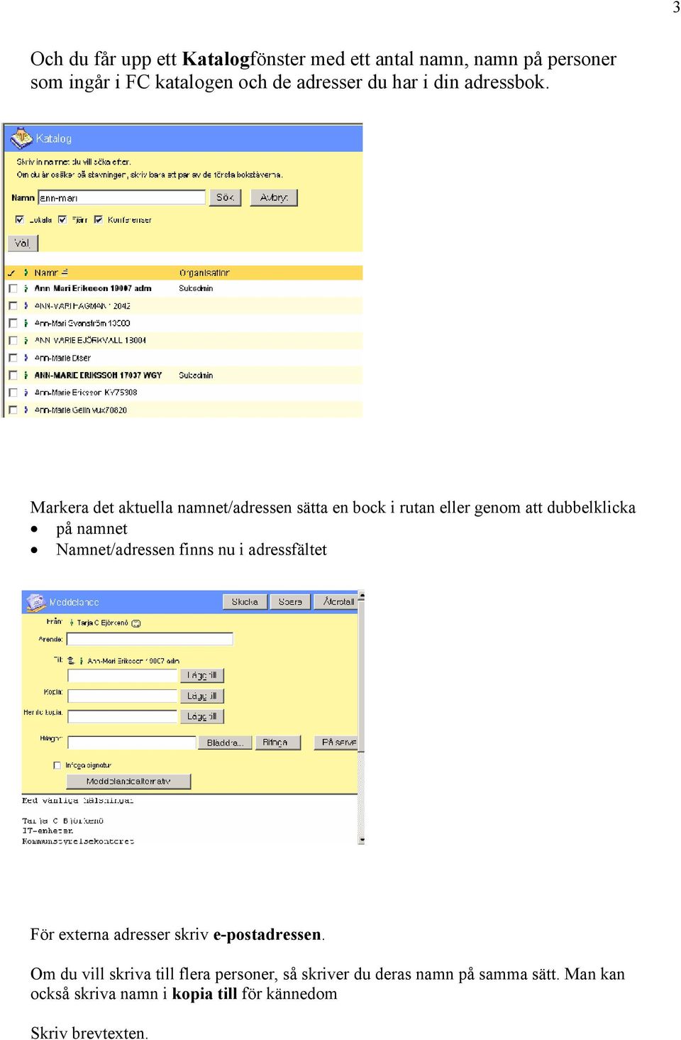 Markera det aktuella namnet/adressen sätta en bock i rutan eller genom att dubbelklicka på namnet Namnet/adressen