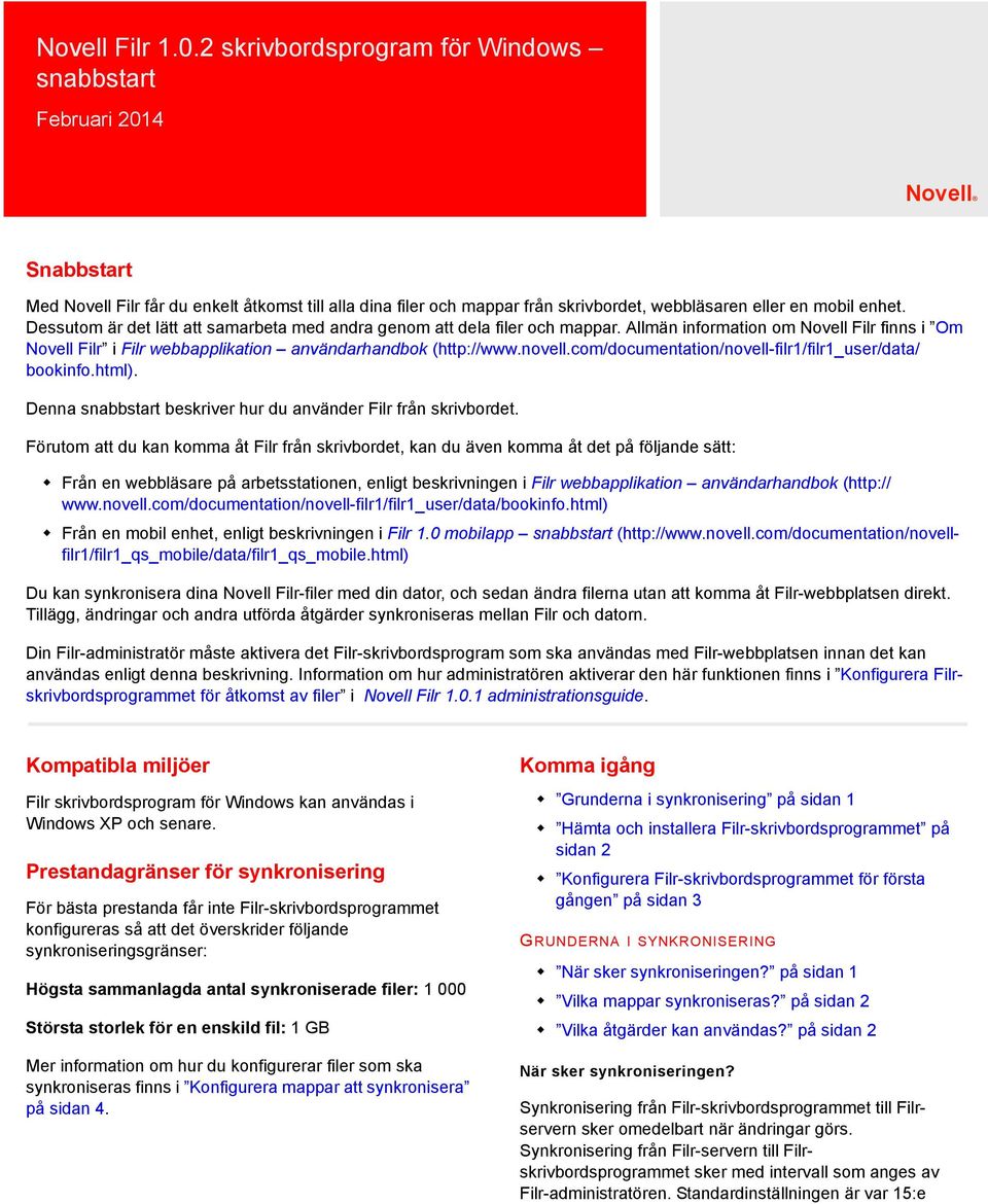 Dessutom är det lätt att samarbeta med andra genom att dela filer och mappar. Allmän information om Novell Filr finns i Om Novell Filr i Filr webbapplikation användarhandbok (http://www.novell.