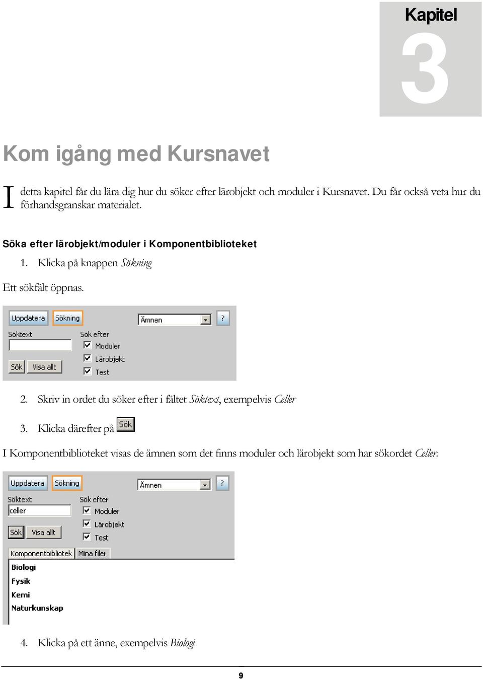 Klicka på knappen Sökning Ett sökfält öppnas. 2. Skriv in ordet du söker efter i fältet Söktext, exempelvis Celler 3.