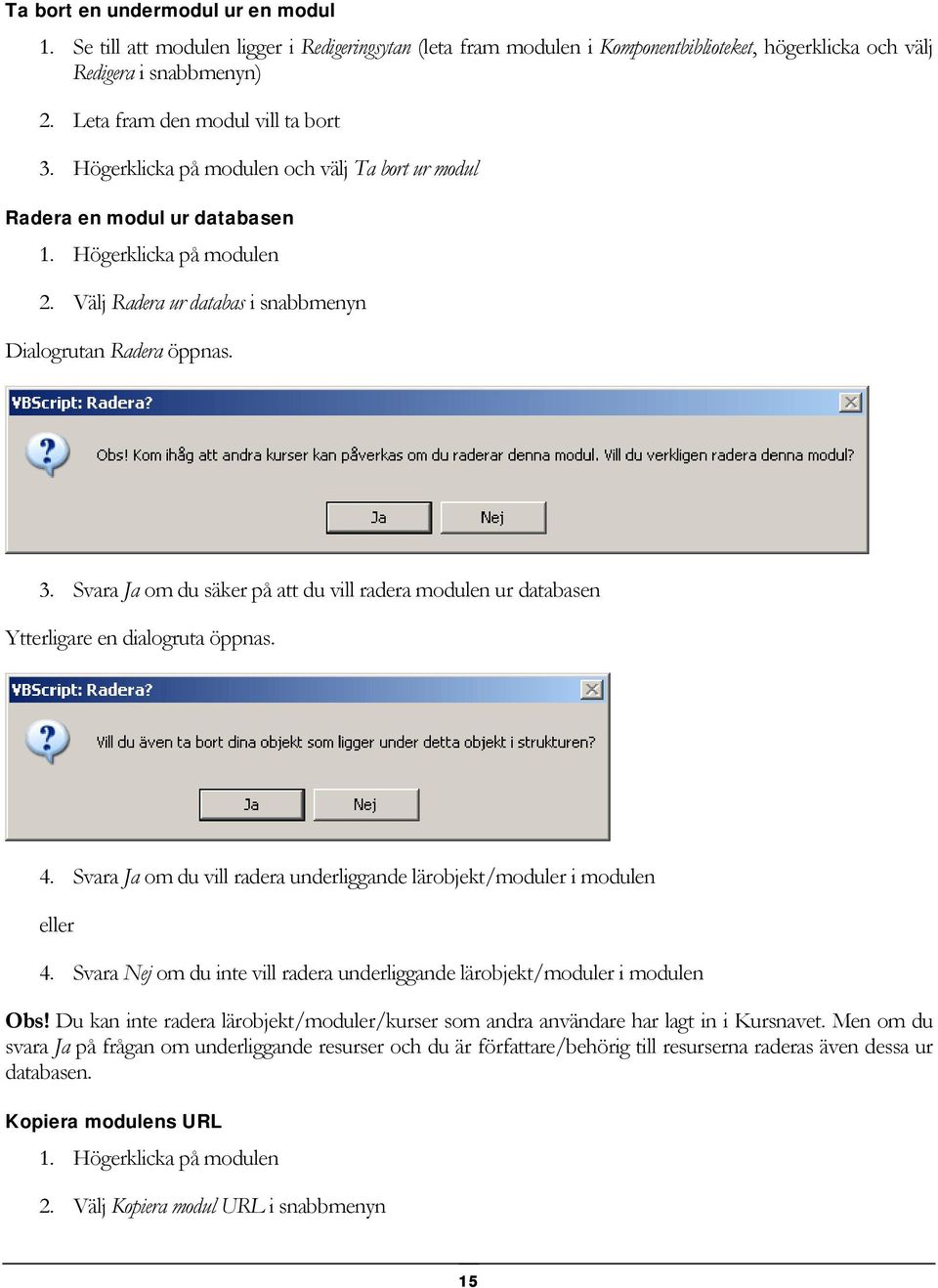 Välj Radera ur databas i snabbmenyn Dialogrutan Radera öppnas. 3. Svara Ja om du säker på att du vill radera modulen ur databasen Ytterligare en dialogruta öppnas. 4.