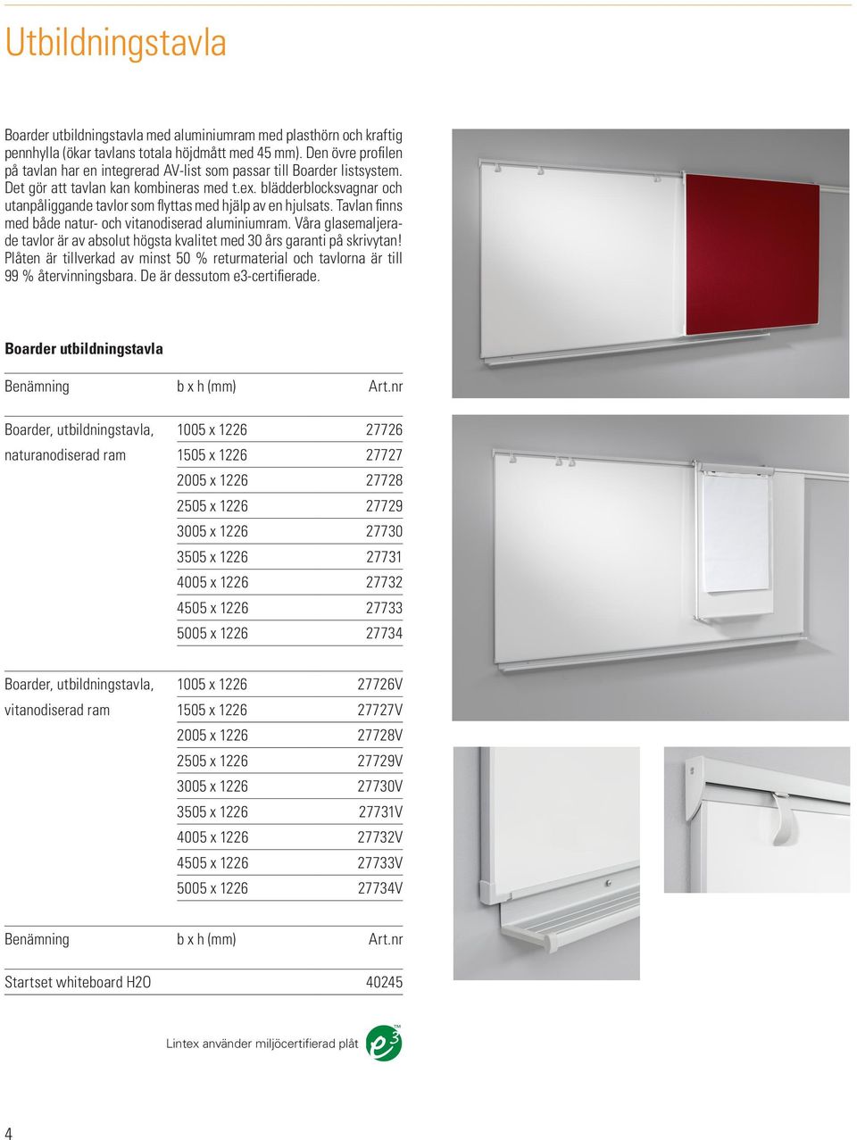 blädderblocksvagnar och utanpåliggande tavlor som flyttas med hjälp av en hjulsats. Tavlan finns med både natur- och vitanodiserad aluminiumram.