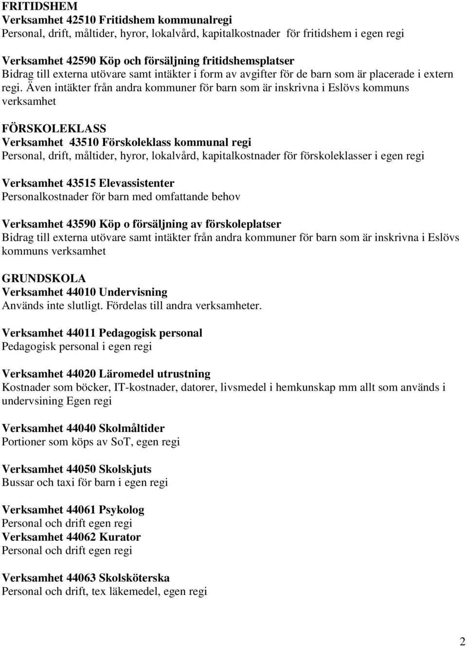 Även intäkter från andra kommuner för barn som är inskrivna i Eslövs kommuns verksamhet FÖRSKOLEKLASS Verksamhet 43510 Förskoleklass kommunal regi Personal, drift, måltider, hyror, lokalvård,